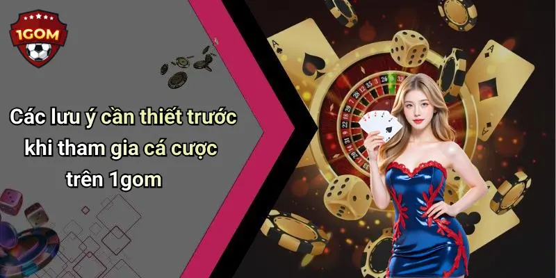 Các lưu ý cần thiết trước khi tham gia cá cược trên 1gom