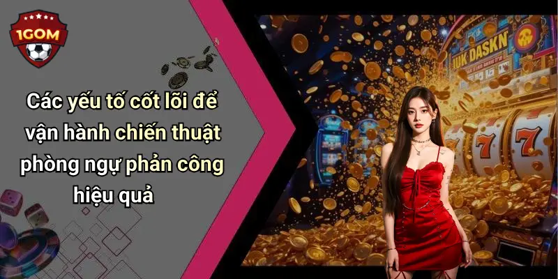 Các yếu tố cốt lõi để vận hành chiến thuật phòng ngự phản công hiệu quả