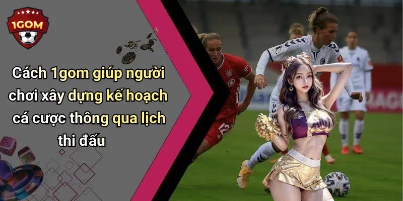 Cách 1gom giúp người chơi xây dựng kế hoạch cá cược thông qua lịch thi đấu