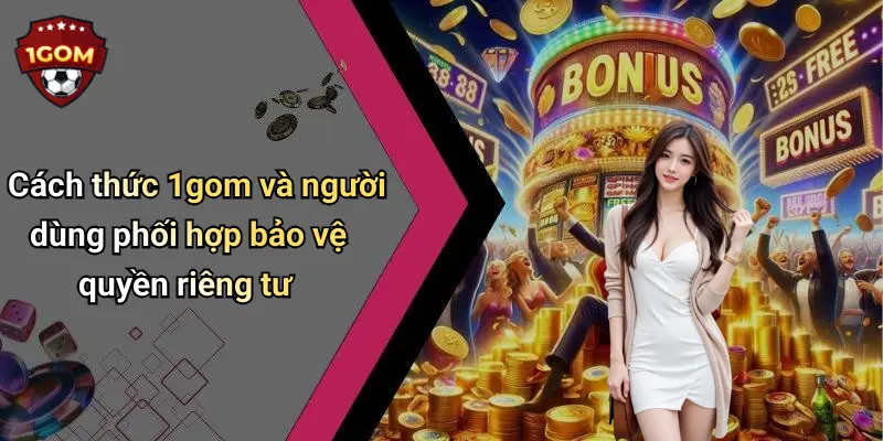 Cách thức 1gom và người dùng phối hợp bảo vệ quyền riêng tư