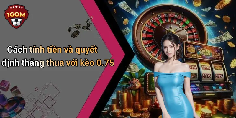 Cách tính tiền và quyết định thắng thua với kèo 0.75