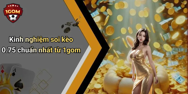 Kinh nghiệm soi kèo 0.75 chuẩn nhất từ 1gom