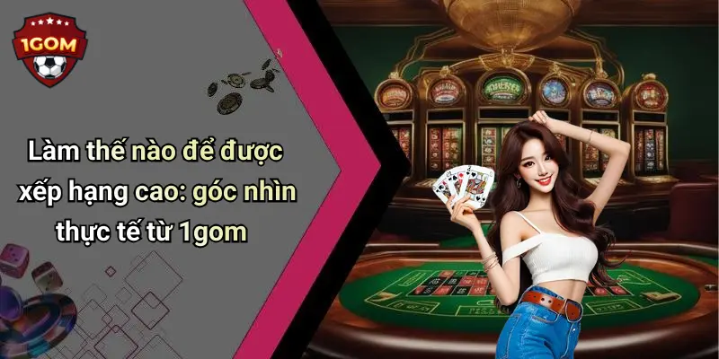 Làm thế nào để được xếp hạng cao: góc nhìn thực tế từ 1gom