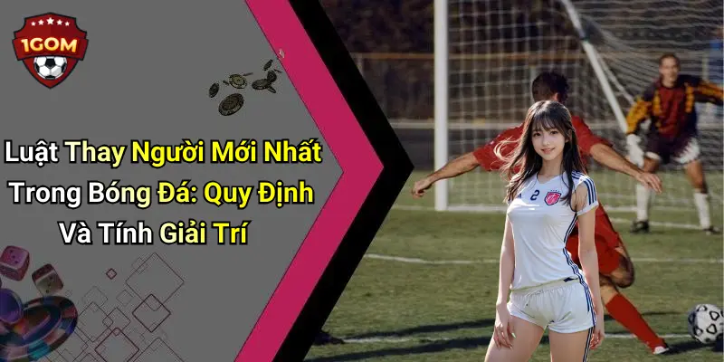 Luật Thay Người Mới Nhất Trong Bóng Đá: Quy Định Và Tính Giải Trí