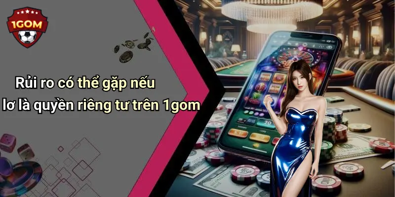 Rủi ro có thể gặp nếu lơ là quyền riêng tư trên 1gom