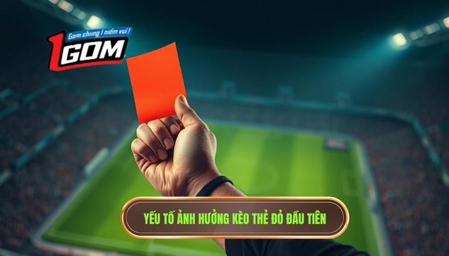 3. Yếu tố ảnh hưởng kèo thẻ đỏ đầu tiên